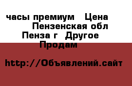 smart часы премиум › Цена ­ 2 500 - Пензенская обл., Пенза г. Другое » Продам   